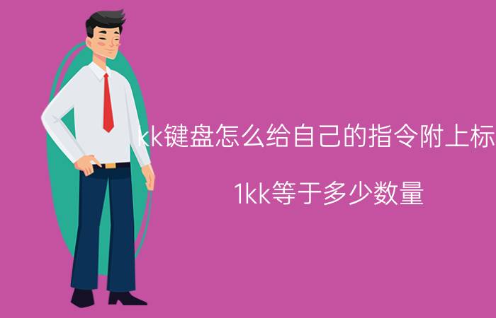 kk键盘怎么给自己的指令附上标题 1kk等于多少数量？